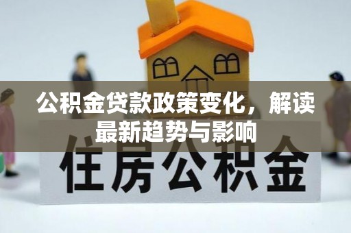 士林公积金贷款政策变化，解读最新趋势与影响