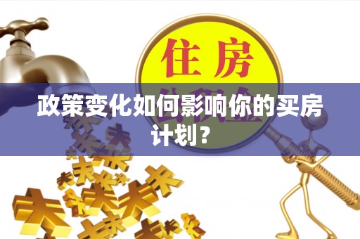 士林政策变化如何影响你的买房计划？