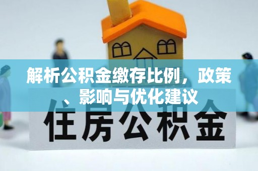 士林解析公积金缴存比例，政策、影响与优化建议