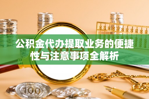 士林公积金代办提取业务的便捷性与注意事项全解析