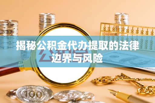 士林揭秘公积金代办提取的法律边界与风险