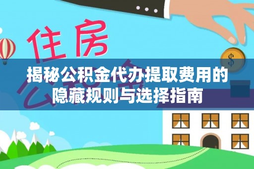 士林揭秘公积金代办提取费用的隐藏规则与选择指南