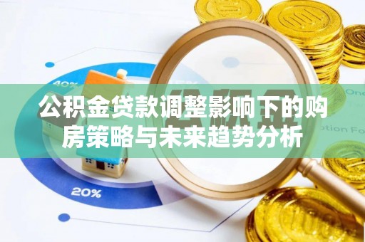士林公积金贷款调整影响下的购房策略与未来趋势分析