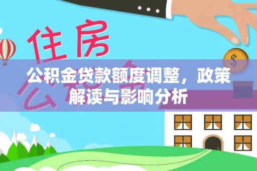 士林公积金贷款额度调整，政策解读与影响分析