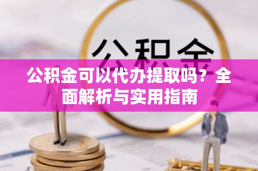 士林公积金可以代办提取吗？全面解析与实用指南
