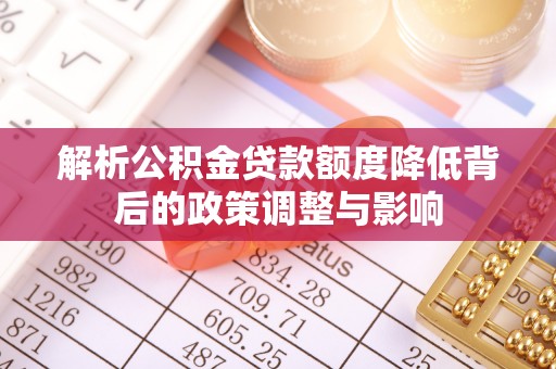 士林解析公积金贷款额度降低背后的政策调整与影响