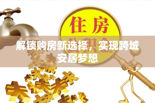 士林解锁购房新选择，实现跨城安居梦想