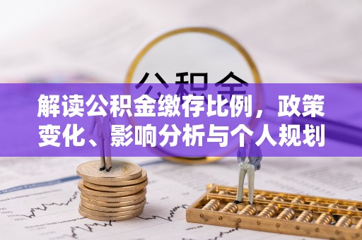 士林解读公积金缴存比例，政策变化、影响分析与个人规划