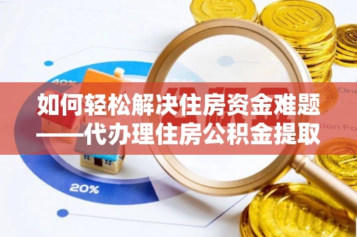 士林如何轻松解决住房资金难题——代办理住房公积金提取服务详解