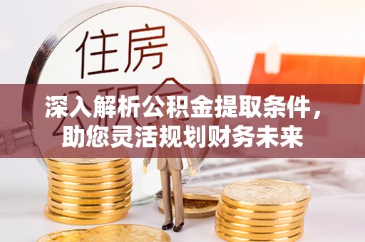 士林深入解析公积金提取条件，助您灵活规划财务未来