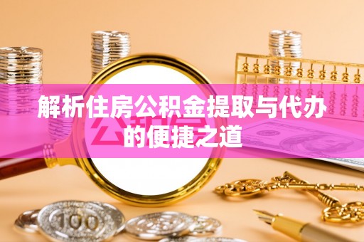 士林解析住房公积金提取与代办的便捷之道