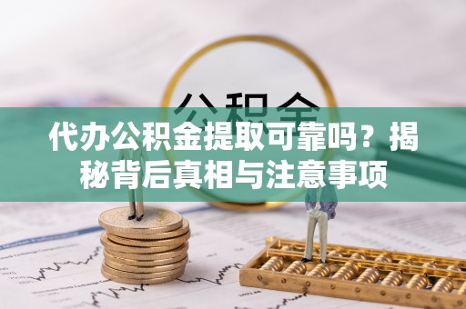 士林代办公积金提取可靠吗？揭秘背后真相与注意事项
