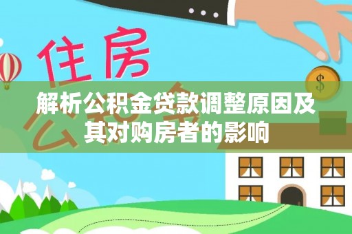 士林解析公积金贷款调整原因及其对购房者的影响