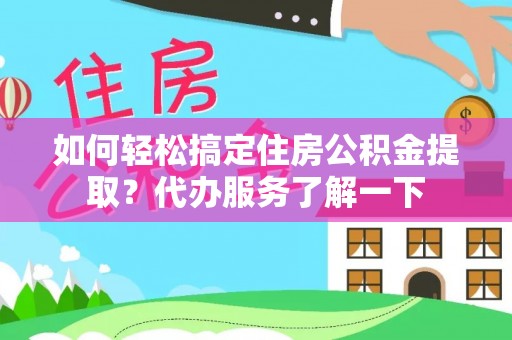 士林如何轻松搞定住房公积金提取？代办服务了解一下