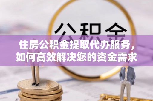 士林住房公积金提取代办服务，如何高效解决您的资金需求