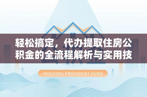 士林轻松搞定，代办提取住房公积金的全流程解析与实用技巧