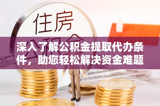 士林深入了解公积金提取代办条件，助您轻松解决资金难题