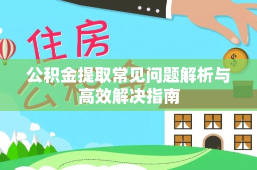 士林公积金提取常见问题解析与高效解决指南