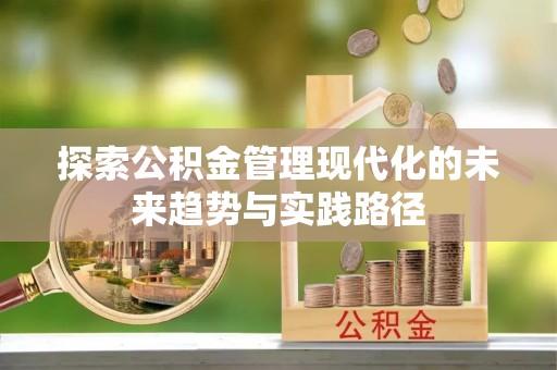 士林探索公积金管理现代化的未来趋势与实践路径