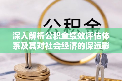 士林深入解析公积金绩效评估体系及其对社会经济的深远影响