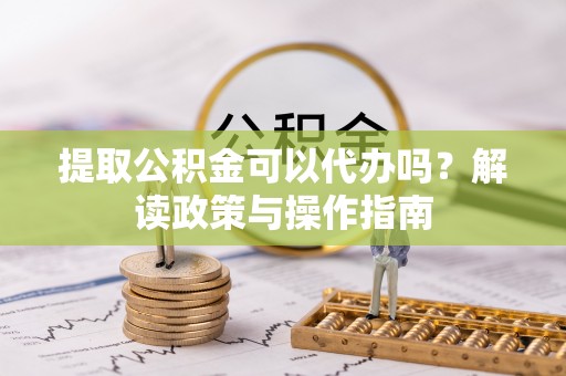 士林提取公积金可以代办吗？解读政策与操作指南