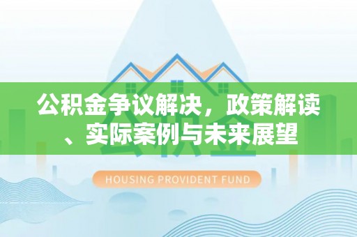 士林公积金争议解决，政策解读、实际案例与未来展望
