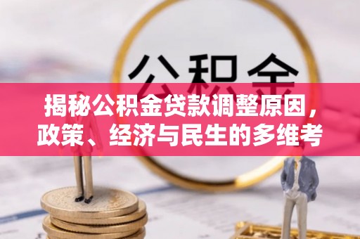士林揭秘公积金贷款调整原因，政策、经济与民生的多维考量