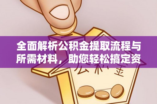 士林全面解析公积金提取流程与所需材料，助您轻松搞定资金提取