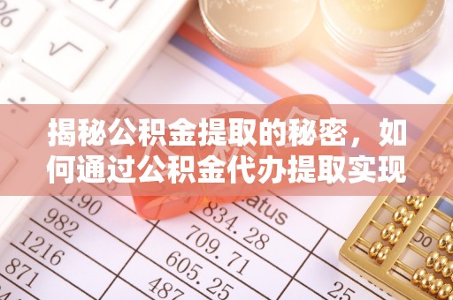 士林揭秘公积金提取的秘密，如何通过公积金代办提取实现财务自由