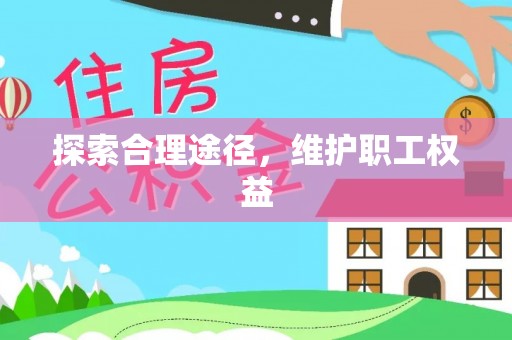 士林探索合理途径，维护职工权益