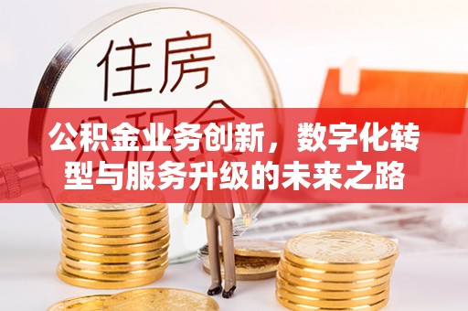 士林公积金业务创新，数字化转型与服务升级的未来之路