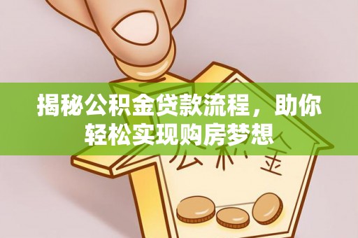 士林揭秘公积金贷款流程，助你轻松实现购房梦想