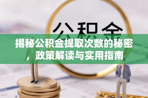 士林揭秘公积金提取次数的秘密，政策解读与实用指南