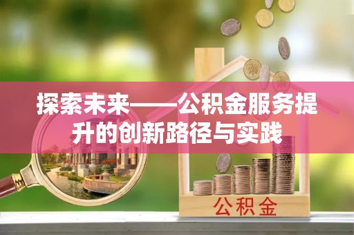 士林探索未来——公积金服务提升的创新路径与实践