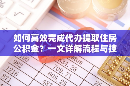 士林如何高效完成代办提取住房公积金？一文详解流程与技巧