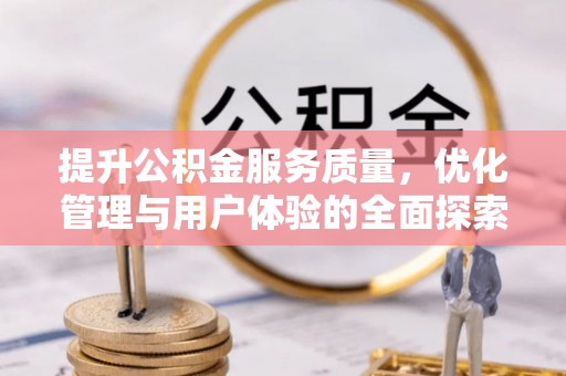 士林提升公积金服务质量，优化管理与用户体验的全面探索