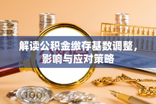 士林解读公积金缴存基数调整，影响与应对策略