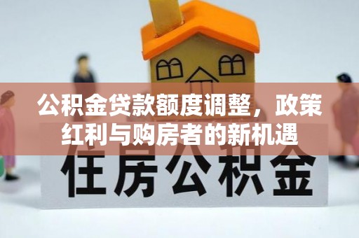 士林公积金贷款额度调整，政策红利与购房者的新机遇