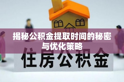 士林揭秘公积金提取时间的秘密与优化策略