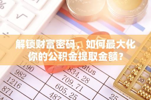 士林解锁财富密码，如何最大化你的公积金提取金额？