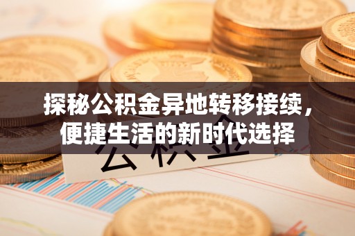 士林探秘公积金异地转移接续，便捷生活的新时代选择