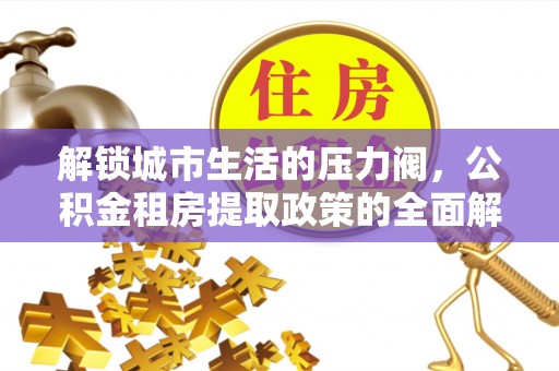 士林解锁城市生活的压力阀，公积金租房提取政策的全面解析与实践指南