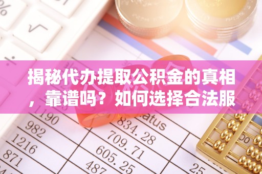 士林揭秘代办提取公积金的真相，靠谱吗？如何选择合法服务？
