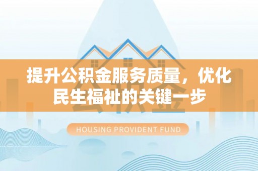 士林提升公积金服务质量，优化民生福祉的关键一步