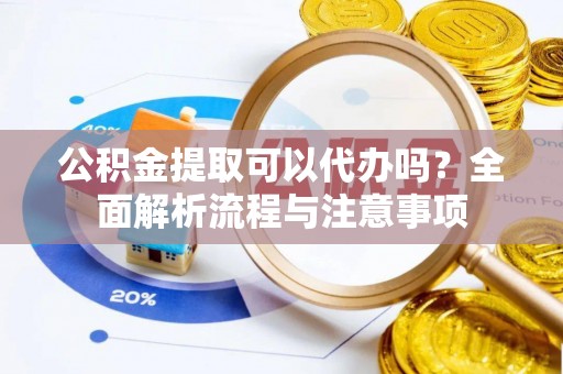 士林公积金提取可以代办吗？全面解析流程与注意事项