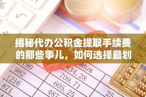 士林揭秘代办公积金提取手续费的那些事儿，如何选择最划算的服务？