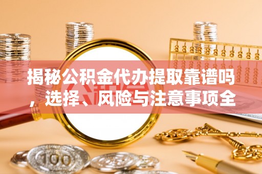 士林揭秘公积金代办提取靠谱吗，选择、风险与注意事项全解析