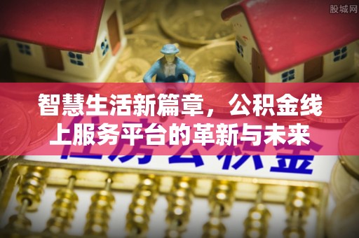 士林智慧生活新篇章，公积金线上服务平台的革新与未来