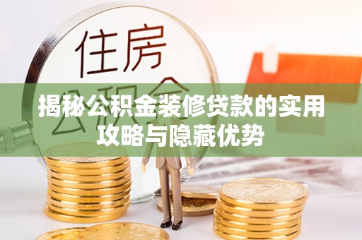 士林揭秘公积金装修贷款的实用攻略与隐藏优势