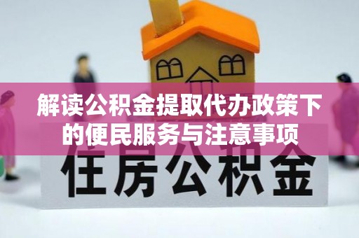 士林解读公积金提取代办政策下的便民服务与注意事项